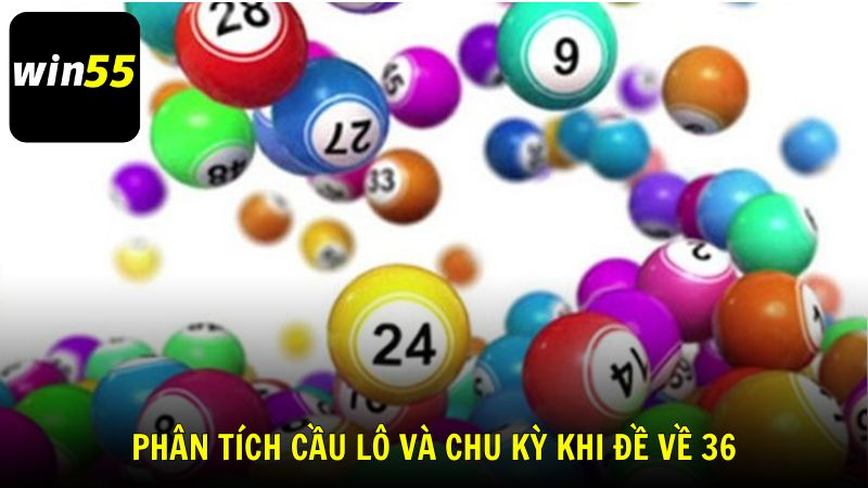 Phân tích cầu lô và chu kỳ khi đề về 36 từ chuyên gia Win55
