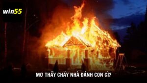 Cùng Win55 tìm hiểu mơ thấy cháy nhà đánh con gì?